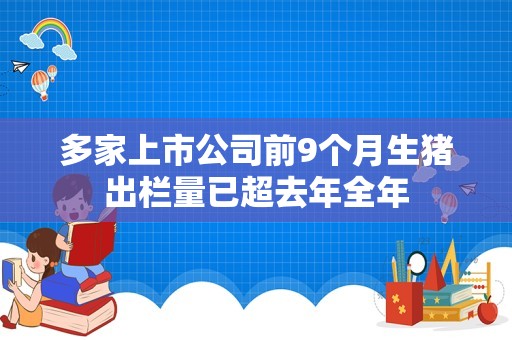 多家上市公司前9个月生猪出栏量已超去年全年