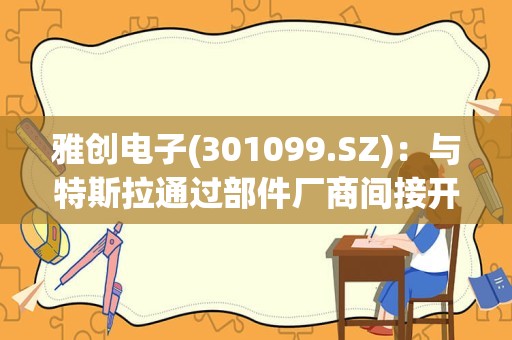 雅创电子(301099.SZ)：与特斯拉通过部件厂商间接开展业务合作