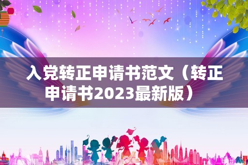 入党转正申请书范文（转正申请书2023最新版） 