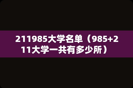 211985大学名单（985+211大学一共有多少所） 