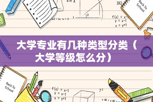 大学专业有几种类型分类（大学等级怎么分） 