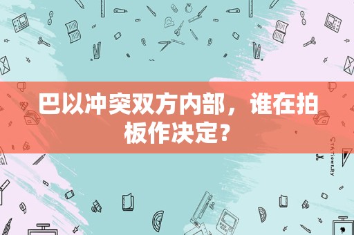 巴以冲突双方内部，谁在拍板作决定？