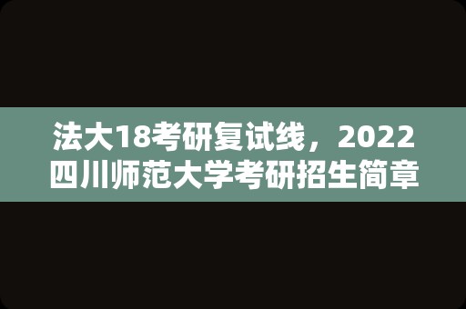 法大18考研复试线，2023四川师范大学考研招生简章？