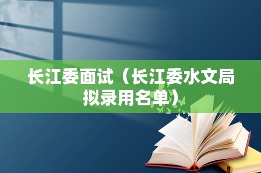 长江委面试（长江委水文局拟录用名单）