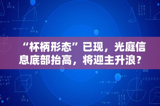 “杯柄形态”已现，光庭信息底部抬高，将迎主升浪？