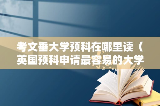 考文垂大学预科在哪里读（英国预科申请最容易的大学） 