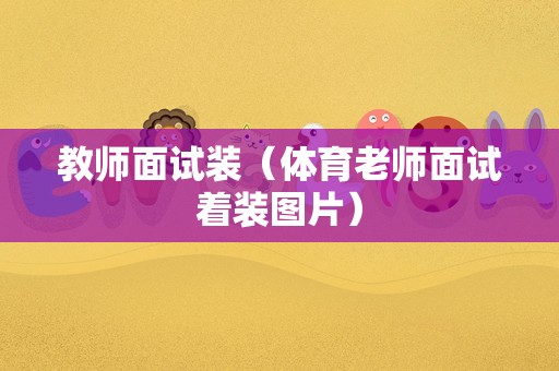 教师面试装（体育老师面试着装图片）