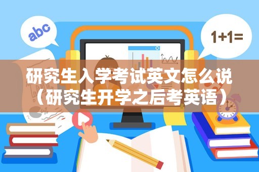 研究生入学考试英文怎么说（研究生开学之后考英语） 