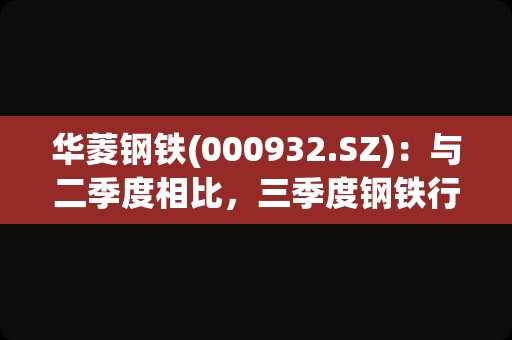 华菱钢铁(000932.SZ)：与二季度相比，三季度钢铁行业经营形势总体维持平稳