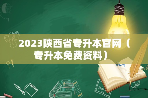 2023陕西省专升本官网（专升本免费资料） 