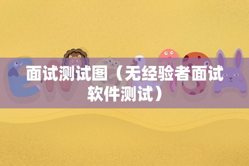 面试测试图（无经验者面试软件测试）