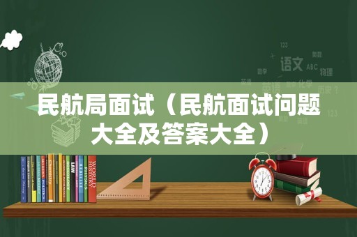 民航局面试（民航面试问题大全及答案大全）