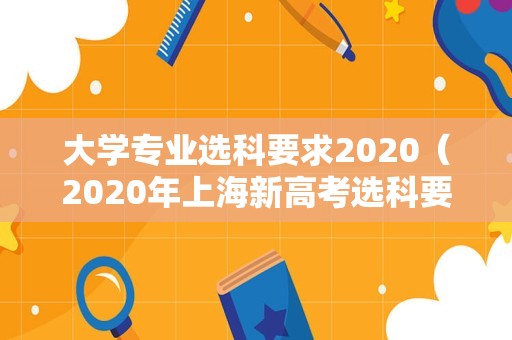 大学专业选科要求2020（2020年上海新高考选科要求） 