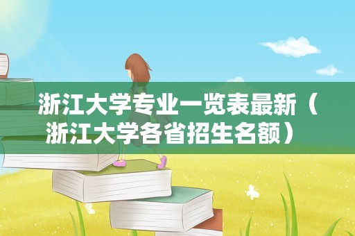 浙江大学专业一览表最新（浙江大学各省招生名额） 