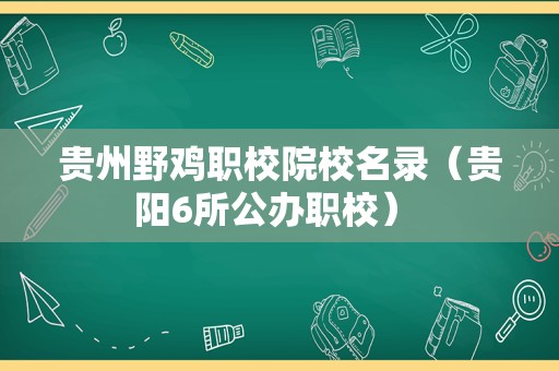 贵州野鸡职校院校名录（贵阳6所公办职校） 