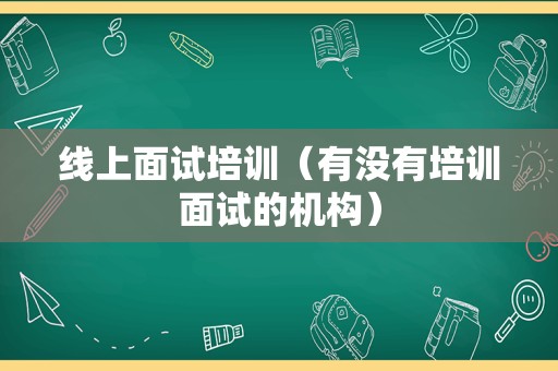 线上面试培训（有没有培训面试的机构）