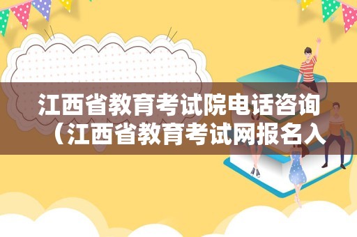 江西省教育考试院电话咨询（江西省教育考试网报名入口官网）