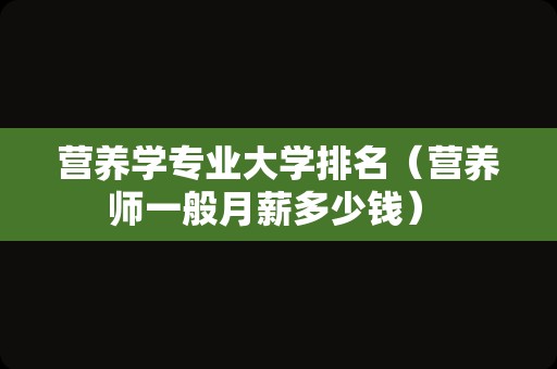 营养学专业大学排名（营养师一般月薪多少钱） 