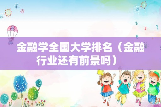 金融学全国大学排名（金融行业还有前景吗） 