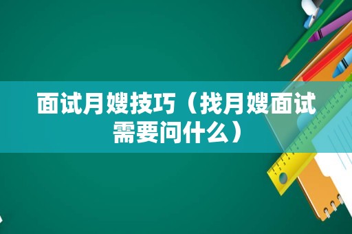 面试月嫂技巧（找月嫂面试需要问什么）