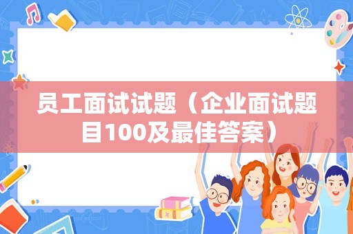 员工面试试题（企业面试题目100及最佳答案）