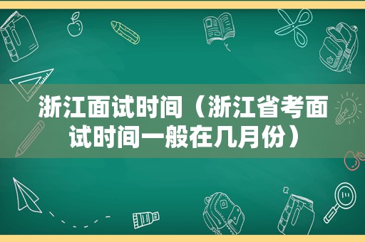 浙江面试时间（浙江省考面试时间一般在几月份）