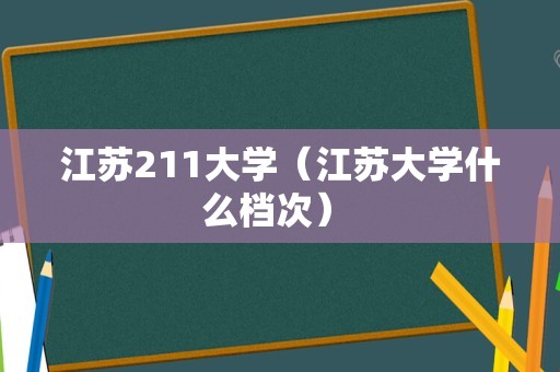 江苏211大学（江苏大学什么档次） 