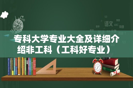 专科大学专业大全及详细介绍非工科（工科好专业） 