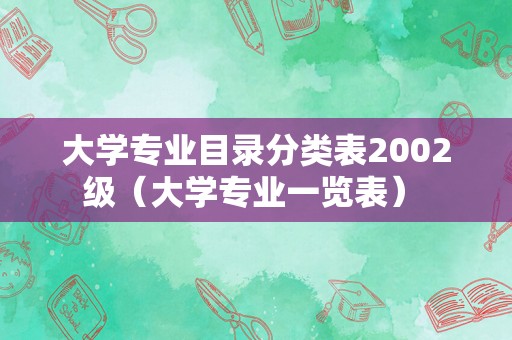 大学专业目录分类表2002级（大学专业一览表） 