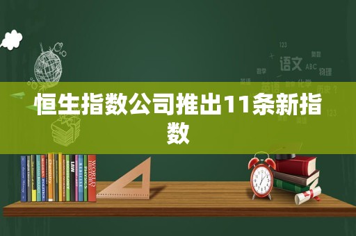 恒生指数公司推出11条新指数