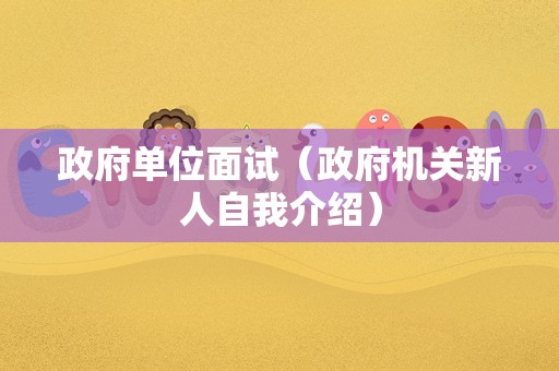 政府单位面试（政府机关新人自我介绍）