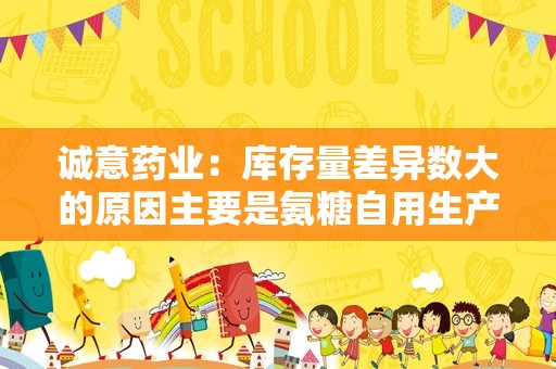 诚意药业：库存量差异数大的原因主要是氨糖自用生产氨糖制剂，未在表中列示