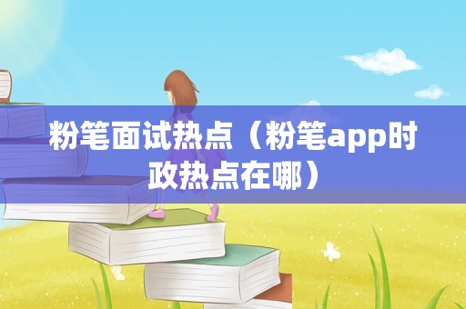 粉笔面试热点（粉笔app时政热点在哪）