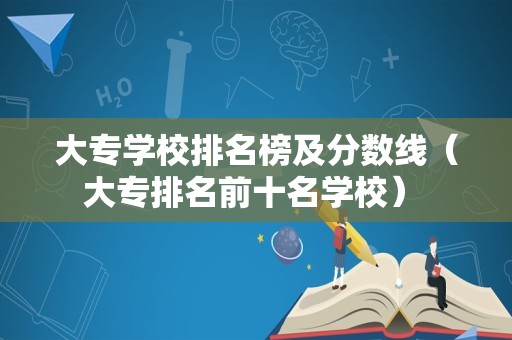 大专学校排名榜及分数线（大专排名前十名学校） 