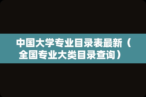 中国大学专业目录表最新（全国专业大类目录查询） 