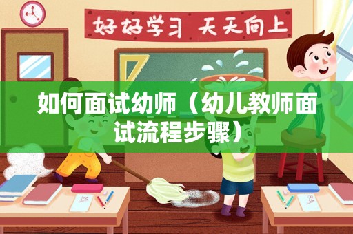 如何面试幼师（幼儿教师面试流程步骤）