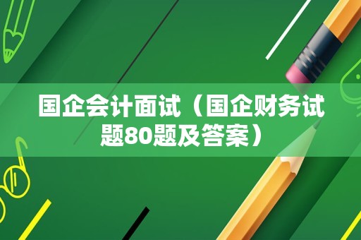 国企会计面试（国企财务试题80题及答案）