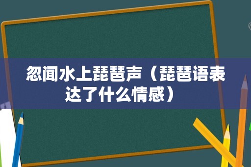 忽闻水上琵琶声（琵琶语表达了什么情感） 