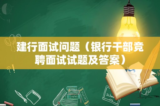 建行面试问题（银行干部竞聘面试试题及答案）