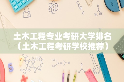 土木工程专业考研大学排名（土木工程考研学校推荐） 