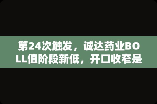 第24次触发，诚达药业BOLL值阶段新低，开口收窄是介入良机吗？