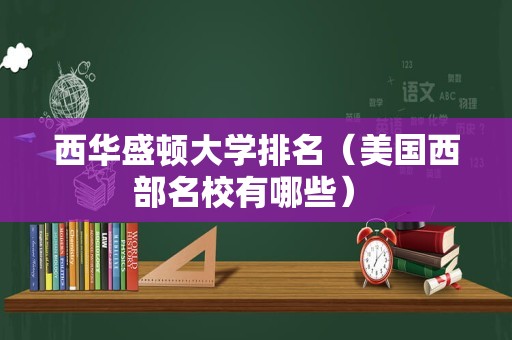 西华盛顿大学排名（美国西部名校有哪些） 