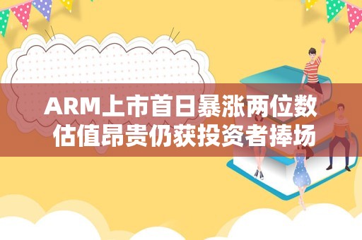 ARM上市首日暴涨两位数 估值昂贵仍获投资者捧场