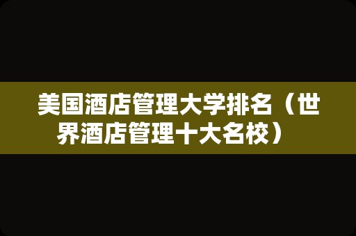 美国酒店管理大学排名（世界酒店管理十大名校） 