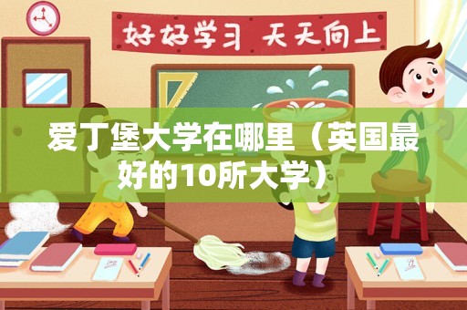 爱丁堡大学在哪里（英国最好的10所大学） 