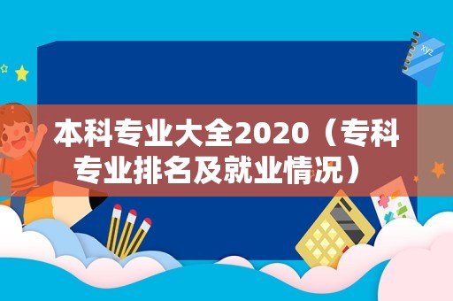 本科专业大全2020（专科专业排名及就业情况） 