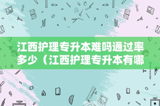 江西护理专升本难吗通过率多少（江西护理专升本有哪些学校） 