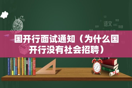 国开行面试通知（为什么国开行没有社会招聘）