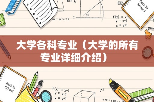 大学各科专业（大学的所有专业详细介绍） 