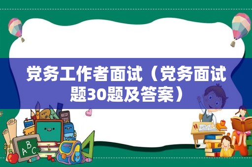 党务工作者面试（党务面试题30题及答案）